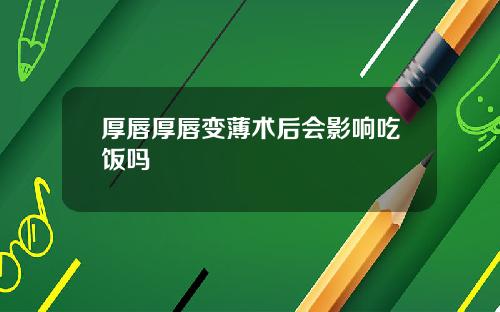 厚唇厚唇变薄术后会影响吃饭吗