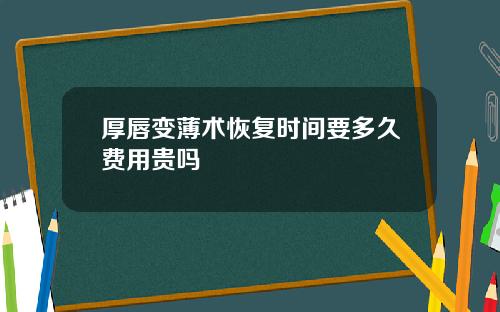厚唇变薄术恢复时间要多久费用贵吗