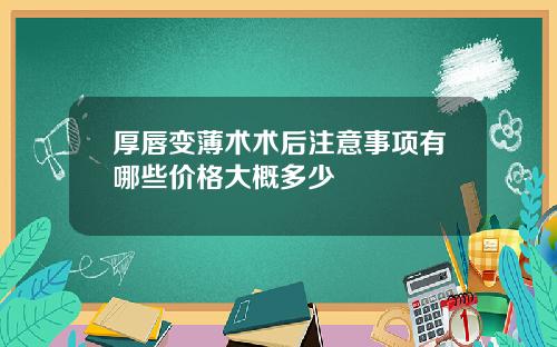 厚唇变薄术术后注意事项有哪些价格大概多少
