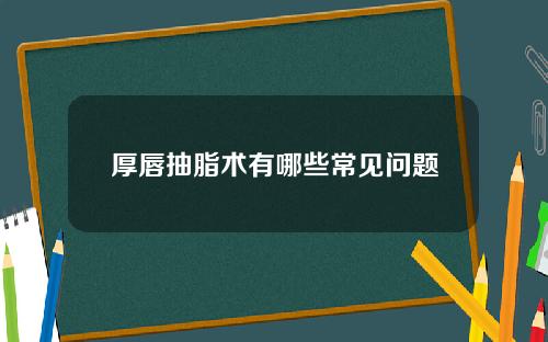 厚唇抽脂术有哪些常见问题