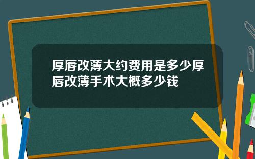 厚唇改薄大约费用是多少厚唇改薄手术大概多少钱
