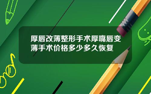 厚唇改薄整形手术厚嘴唇变薄手术价格多少多久恢复