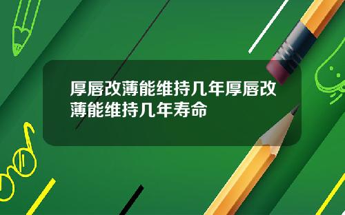 厚唇改薄能维持几年厚唇改薄能维持几年寿命