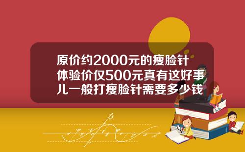 原价约2000元的瘦脸针体验价仅500元真有这好事儿一般打瘦脸针需要多少钱