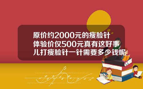 原价约2000元的瘦脸针体验价仅500元真有这好事儿打瘦脸针一针需要多少钱呢