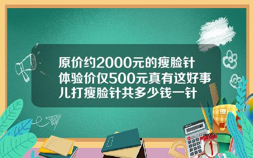 原价约2000元的瘦脸针体验价仅500元真有这好事儿打瘦脸针共多少钱一针