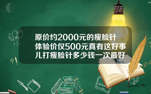 原价约2000元的瘦脸针体验价仅500元真有这好事儿打瘦脸针多少钱一次最好