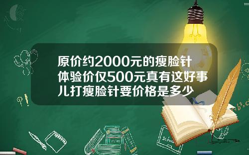 原价约2000元的瘦脸针体验价仅500元真有这好事儿打瘦脸针要价格是多少