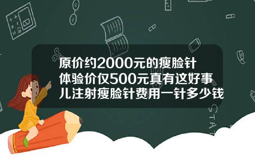 原价约2000元的瘦脸针体验价仅500元真有这好事儿注射瘦脸针费用一针多少钱