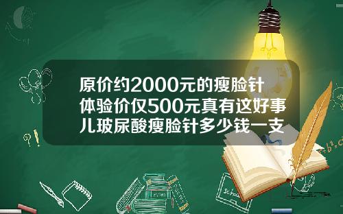 原价约2000元的瘦脸针体验价仅500元真有这好事儿玻尿酸瘦脸针多少钱一支