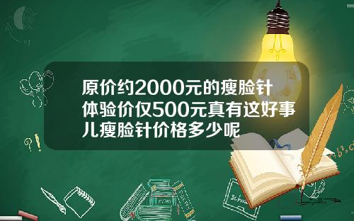 原价约2000元的瘦脸针体验价仅500元真有这好事儿瘦脸针价格多少呢