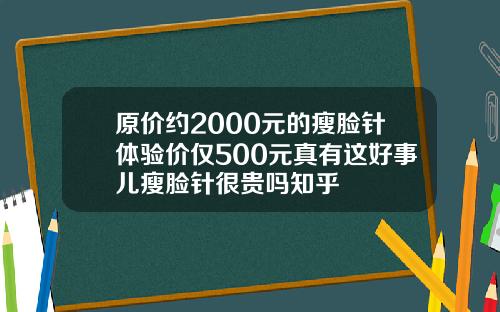 原价约2000元的瘦脸针体验价仅500元真有这好事儿瘦脸针很贵吗知乎