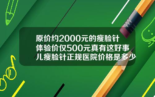 原价约2000元的瘦脸针体验价仅500元真有这好事儿瘦脸针正规医院价格是多少