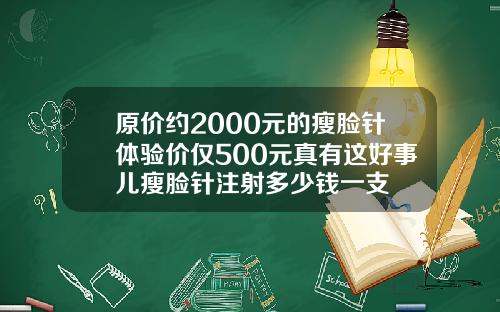 原价约2000元的瘦脸针体验价仅500元真有这好事儿瘦脸针注射多少钱一支