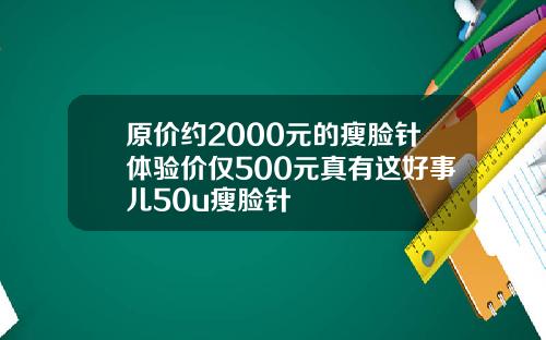 原价约2000元的瘦脸针体验价仅500元真有这好事儿50u瘦脸针