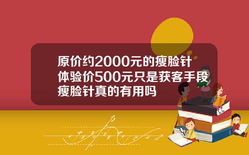 原价约2000元的瘦脸针体验价500元只是获客手段瘦脸针真的有用吗