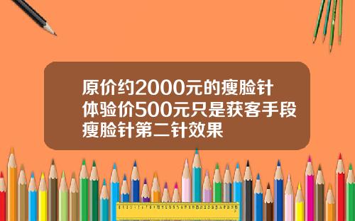 原价约2000元的瘦脸针体验价500元只是获客手段瘦脸针第二针效果