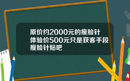 原价约2000元的瘦脸针体验价500元只是获客手段瘦脸针贴吧