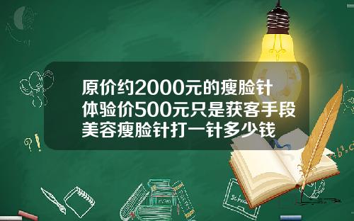 原价约2000元的瘦脸针体验价500元只是获客手段美容瘦脸针打一针多少钱