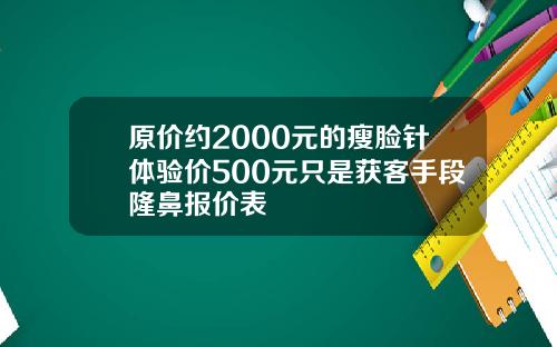 原价约2000元的瘦脸针体验价500元只是获客手段隆鼻报价表