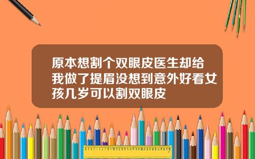 原本想割个双眼皮医生却给我做了提眉没想到意外好看女孩几岁可以割双眼皮