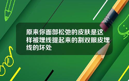 原来你面部松弛的皮肤是这样被埋线提起来的割双眼皮埋线的坏处