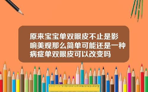 原来宝宝单双眼皮不止是影响美观那么简单可能还是一种病症单双眼皮可以改变吗