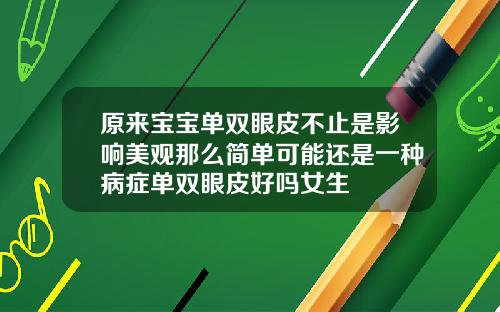 原来宝宝单双眼皮不止是影响美观那么简单可能还是一种病症单双眼皮好吗女生