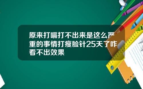 原来打嗝打不出来是这么严重的事情打瘦脸针25天了咋看不出效果