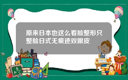 原来日本也这么看脸整形只整脸日式无痕迹双眼皮