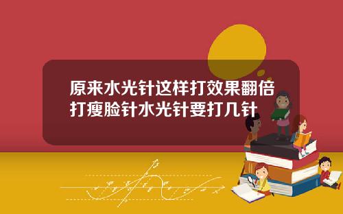 原来水光针这样打效果翻倍打瘦脸针水光针要打几针