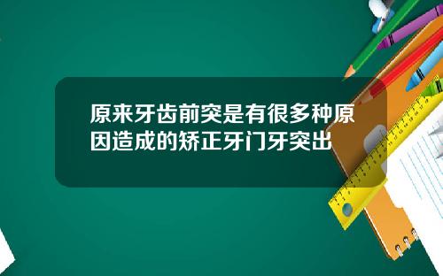 原来牙齿前突是有很多种原因造成的矫正牙门牙突出
