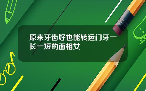 原来牙齿好也能转运门牙一长一短的面相女