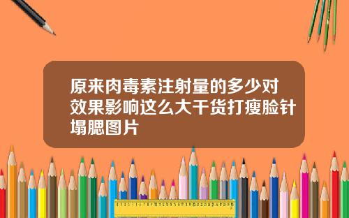 原来肉毒素注射量的多少对效果影响这么大干货打瘦脸针塌腮图片