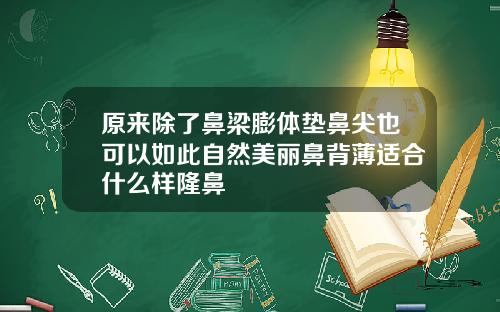 原来除了鼻梁膨体垫鼻尖也可以如此自然美丽鼻背薄适合什么样隆鼻