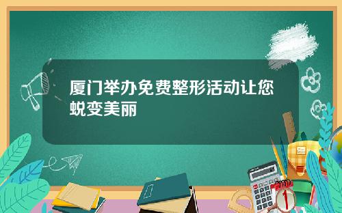 厦门举办免费整形活动让您蜕变美丽