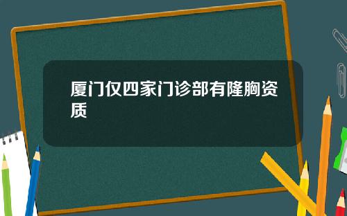 厦门仅四家门诊部有隆胸资质