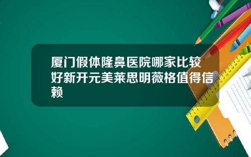 厦门假体隆鼻医院哪家比较好新开元美莱思明薇格值得信赖