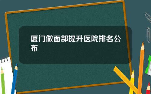 厦门做面部提升医院排名公布