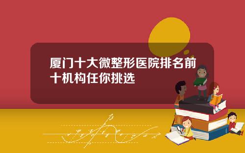 厦门十大微整形医院排名前十机构任你挑选