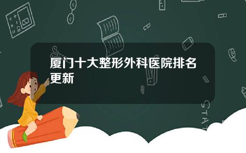 厦门十大整形外科医院排名更新