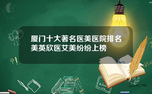 厦门十大著名医美医院排名美英欣医艾美纷纷上榜