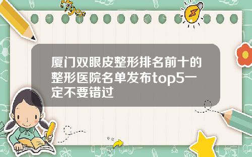 厦门双眼皮整形排名前十的整形医院名单发布top5一定不要错过