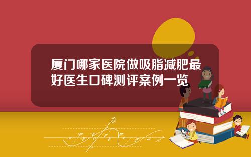 厦门哪家医院做吸脂减肥最好医生口碑测评案例一览