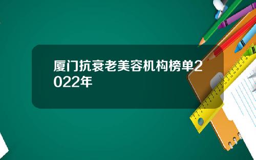 厦门抗衰老美容机构榜单2022年