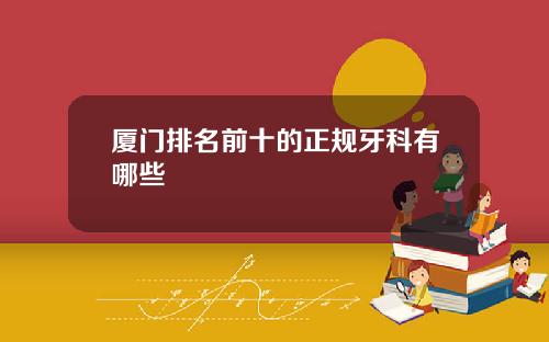 厦门排名前十的正规牙科有哪些