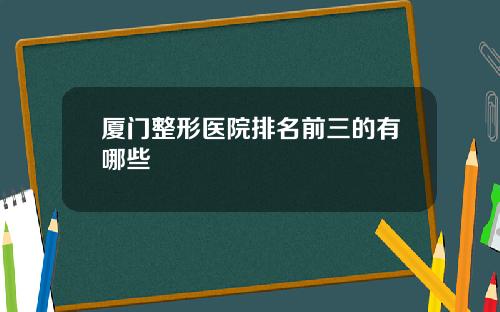 厦门整形医院排名前三的有哪些