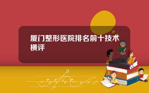 厦门整形医院排名前十技术横评