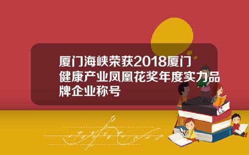 厦门海峡荣获2018厦门健康产业凤凰花奖年度实力品牌企业称号