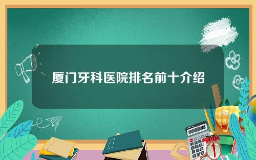 厦门牙科医院排名前十介绍